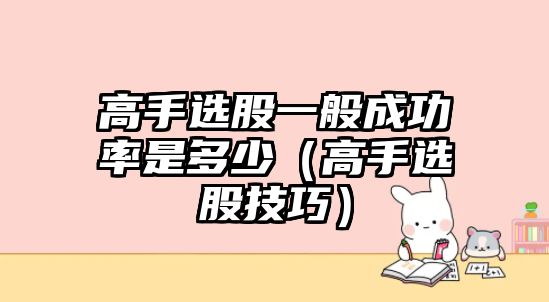 高手選股一般成功率是多少（高手選股技巧）