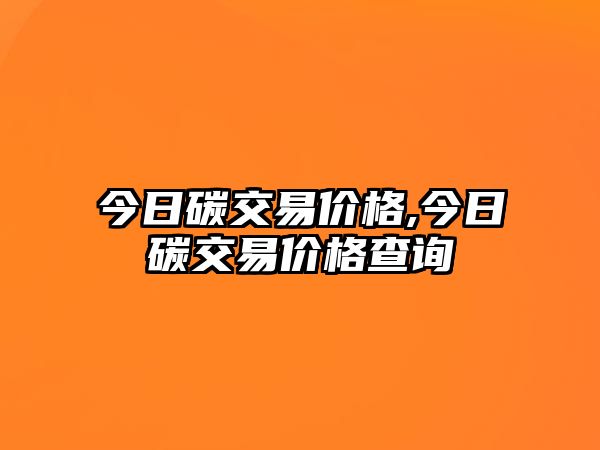 今日碳交易價格,今日碳交易價格查詢