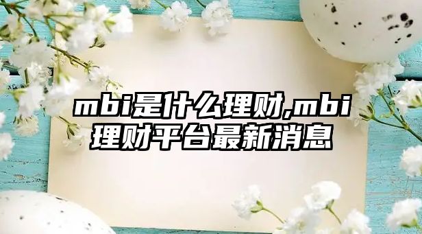 mbi是什么理財(cái),mbi理財(cái)平臺(tái)最新消息