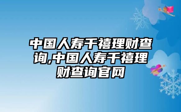 中國(guó)人壽千禧理財(cái)查詢,中國(guó)人壽千禧理財(cái)查詢官網(wǎng)