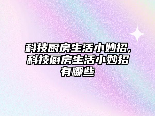 科技廚房生活小妙招,科技廚房生活小妙招有哪些