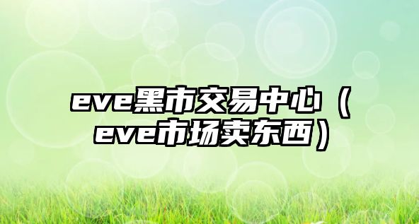 eve黑市交易中心（eve市場賣東西）