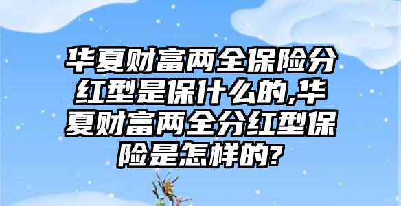 華夏財(cái)富兩全保險(xiǎn)分紅型是保什么的,華夏財(cái)富兩全分紅型保險(xiǎn)是怎樣的?