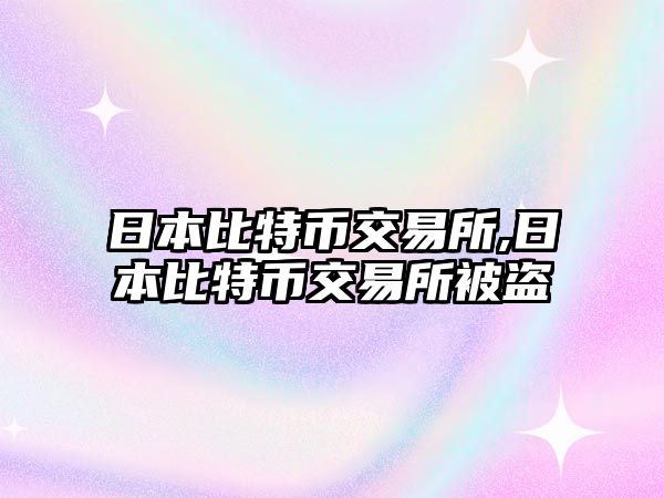 日本比特幣交易所,日本比特幣交易所被盜