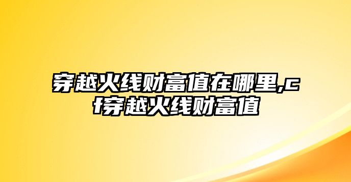 穿越火線財(cái)富值在哪里,cf穿越火線財(cái)富值