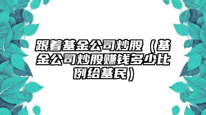 跟著基金公司炒股（基金公司炒股賺錢多少比例給基民）