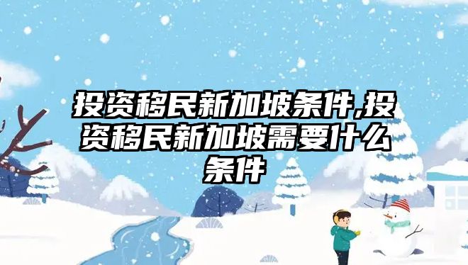 投資移民新加坡條件,投資移民新加坡需要什么條件