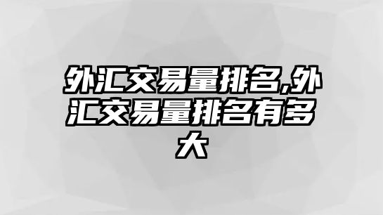 外匯交易量排名,外匯交易量排名有多大