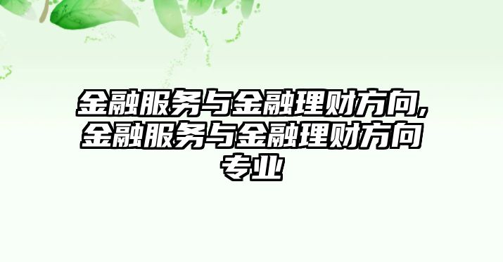 金融服務(wù)與金融理財方向,金融服務(wù)與金融理財方向?qū)I(yè)