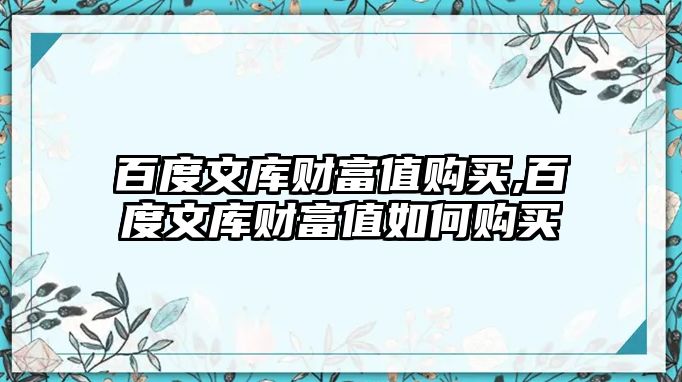 百度文庫財(cái)富值購買,百度文庫財(cái)富值如何購買