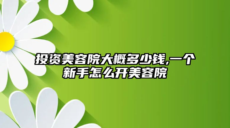 投資美容院大概多少錢,一個新手怎么開美容院