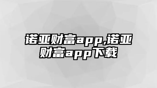 諾亞財(cái)富app,諾亞財(cái)富app下載