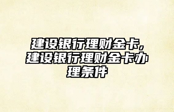 建設銀行理財金卡,建設銀行理財金卡辦理條件