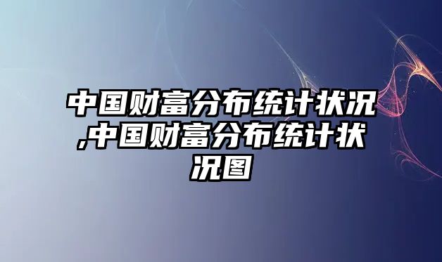 中國(guó)財(cái)富分布統(tǒng)計(jì)狀況,中國(guó)財(cái)富分布統(tǒng)計(jì)狀況圖