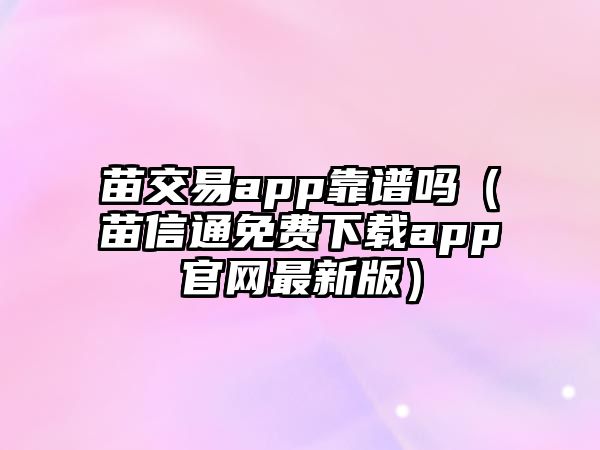 苗交易app靠譜嗎（苗信通免費下載app官網(wǎng)最新版）