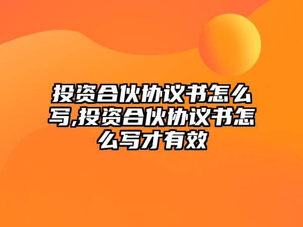 投資合伙協(xié)議書(shū)怎么寫(xiě),投資合伙協(xié)議書(shū)怎么寫(xiě)才有效