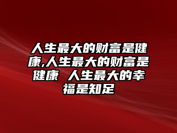 人生最大的財富是健康,人生最大的財富是健康 人生最大的幸福是知足