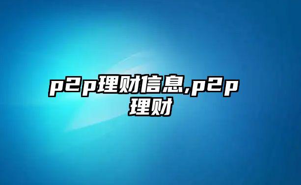 p2p理財(cái)信息,p2p 理財(cái)