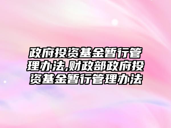 政府投資基金暫行管理辦法,財(cái)政部政府投資基金暫行管理辦法