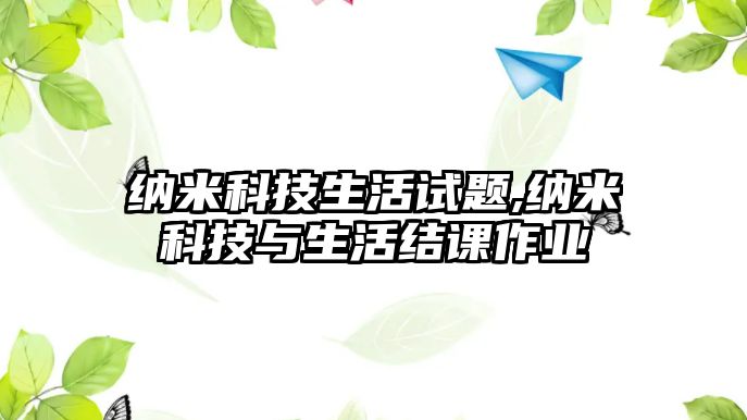 納米科技生活試題,納米科技與生活結課作業(yè)