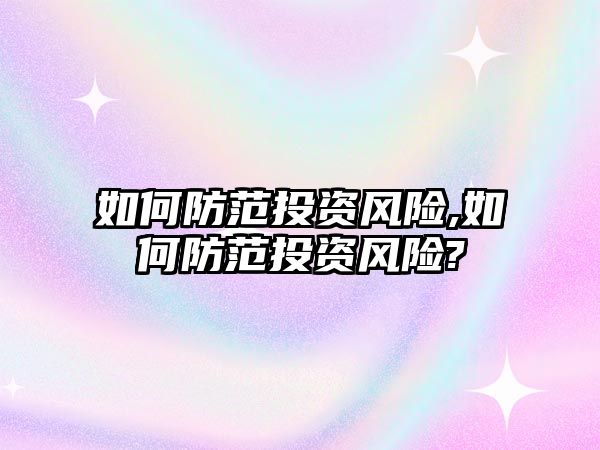 如何防范投資風(fēng)險(xiǎn),如何防范投資風(fēng)險(xiǎn)?