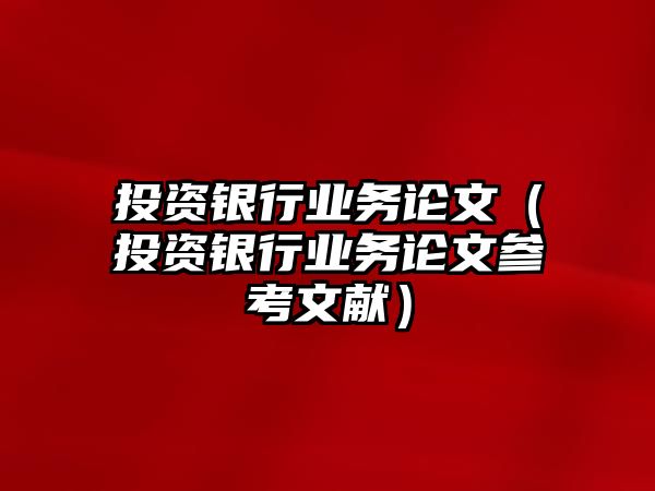 投資銀行業(yè)務論文（投資銀行業(yè)務論文參考文獻）