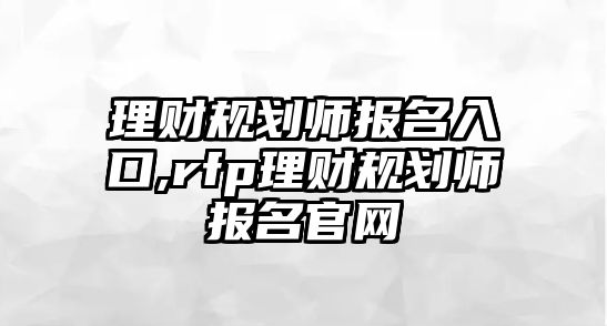 理財規(guī)劃師報名入口,rfp理財規(guī)劃師報名官網