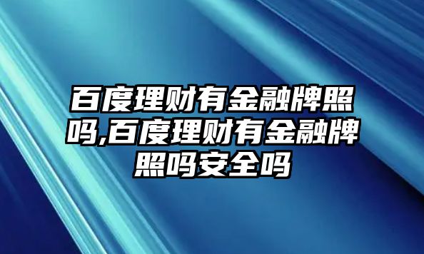 百度理財(cái)有金融牌照嗎,百度理財(cái)有金融牌照嗎安全嗎