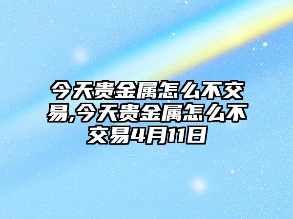 今天貴金屬怎么不交易,今天貴金屬怎么不交易4月11日