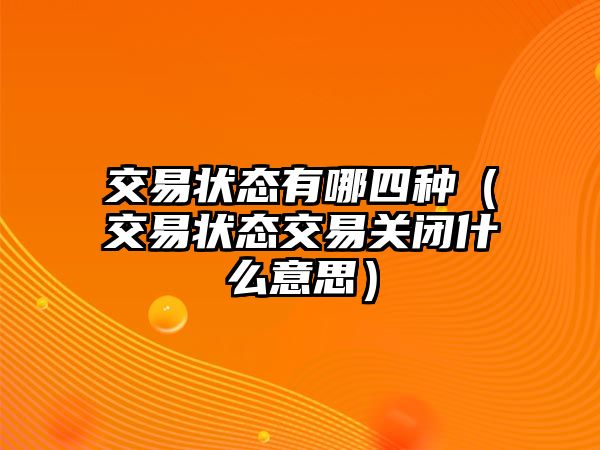 交易狀態(tài)有哪四種（交易狀態(tài)交易關(guān)閉什么意思）