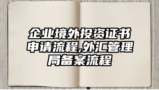 企業(yè)境外投資證書申請流程,外匯管理局備案流程