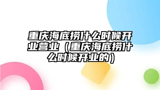 重慶海底撈什么時候開業(yè)營業(yè)（重慶海底撈什么時候開業(yè)的）