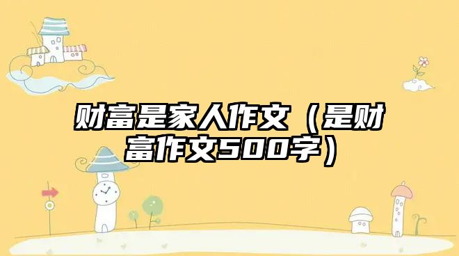 財富是家人作文（是財富作文500字）