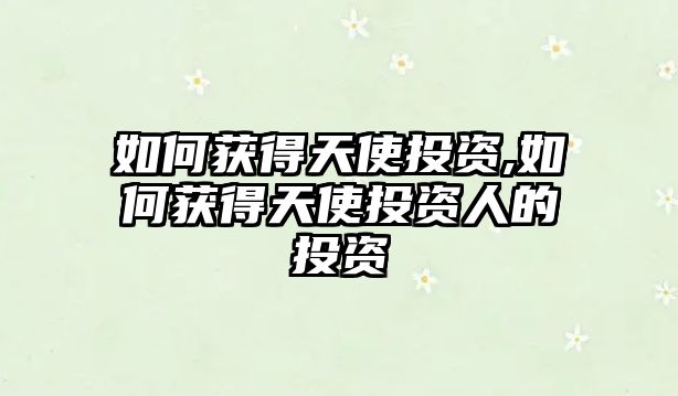 如何獲得天使投資,如何獲得天使投資人的投資