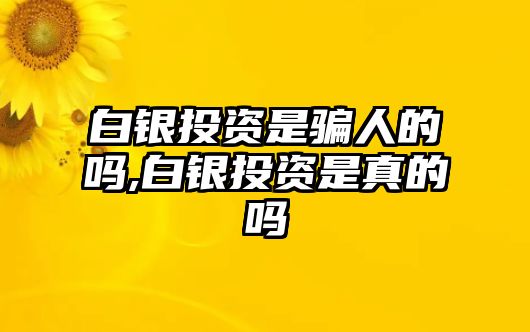 白銀投資是騙人的嗎,白銀投資是真的嗎