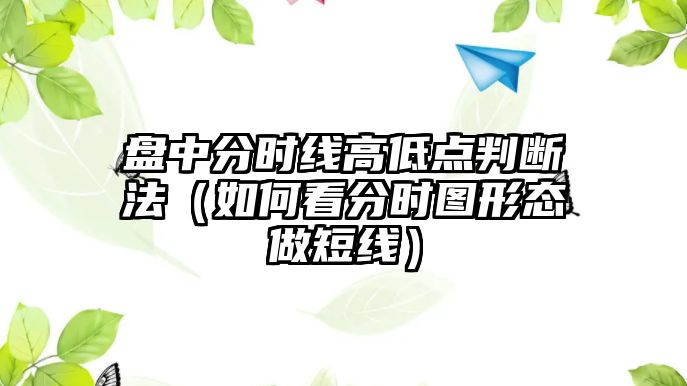 盤中分時(shí)線高低點(diǎn)判斷法（如何看分時(shí)圖形態(tài)做短線）