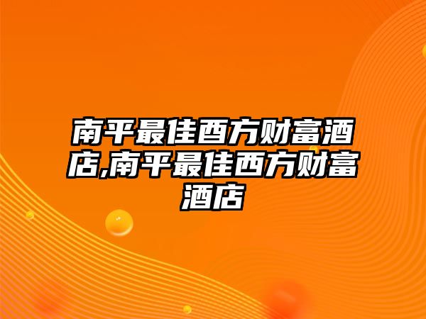 南平最佳酉方財(cái)富酒店,南平最佳西方財(cái)富酒店