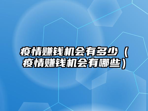 疫情賺錢機(jī)會有多少（疫情賺錢機(jī)會有哪些）