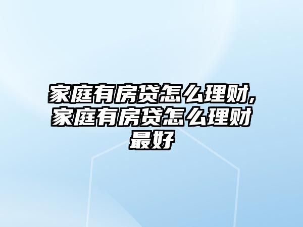 家庭有房貸怎么理財(cái),家庭有房貸怎么理財(cái)最好