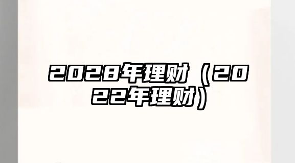 2028年理財(cái)（2022年理財(cái)）