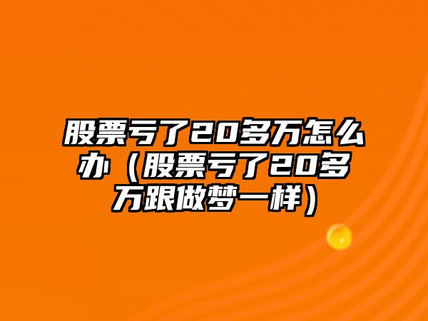 股票虧了20多萬怎么辦（股票虧了20多萬跟做夢一樣）