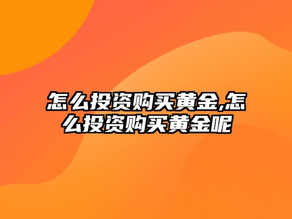 怎么投資購買黃金,怎么投資購買黃金呢