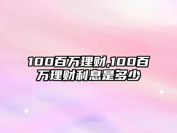 100百萬理財,100百萬理財利息是多少