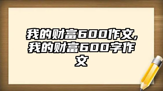 我的財(cái)富600作文,我的財(cái)富600字作文