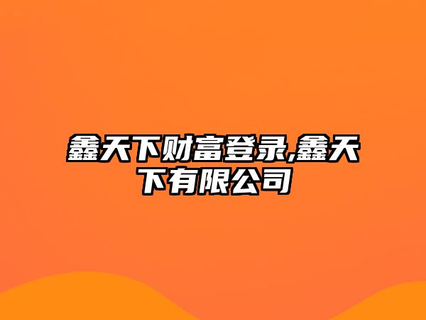 鑫天下財(cái)富登錄,鑫天下有限公司