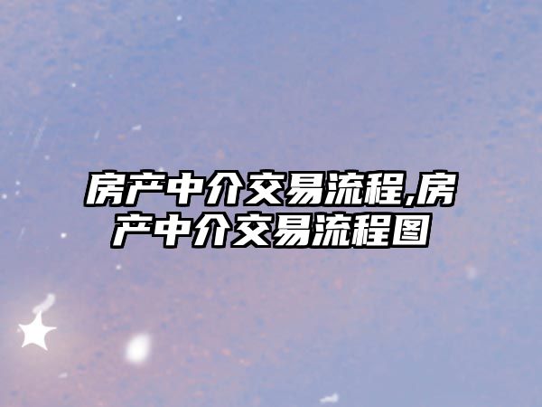 房產(chǎn)中介交易流程,房產(chǎn)中介交易流程圖