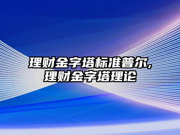 理財(cái)金字塔標(biāo)準(zhǔn)普爾,理財(cái)金字塔理論