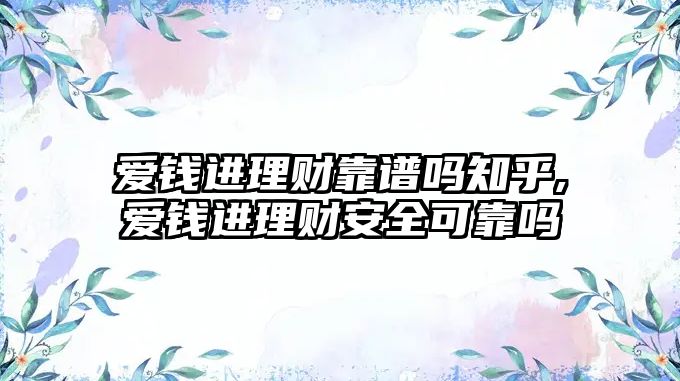 愛錢進理財靠譜嗎知乎,愛錢進理財安全可靠嗎