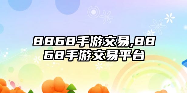 8868手游交易,8868手游交易平臺(tái)