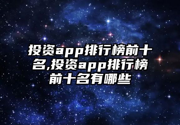 投資app排行榜前十名,投資app排行榜前十名有哪些